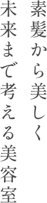 素髪から美しく 未来まで考える美容室